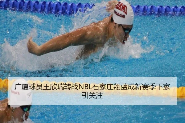 广厦球员王欣瑞转战NBL石家庄翔蓝成新赛季下家引关注